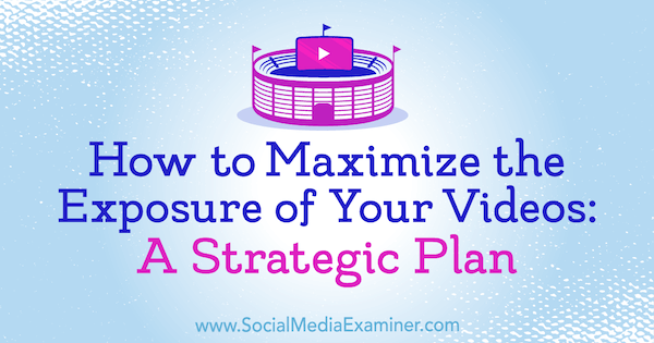 Sådan maksimeres eksponeringen af ​​dine videoer: En strategisk plan af Desiree Martinez på Social Media Examiner.