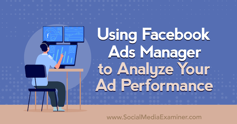 Brug af Facebook Ads Manager til at analysere din annonceeffektivitet: Social Media Examiner