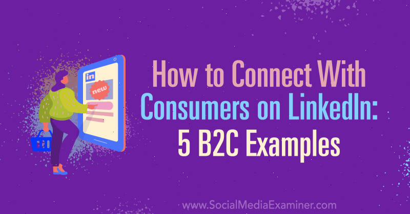 Sådan oprettes forbindelse til forbrugere på LinkedIn: 5 B2C-eksempler: Social Media Examiner