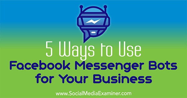 5 måder at bruge Facebook Messenger Bots til din virksomhed af Ana Gotter på Social Media Examiner.