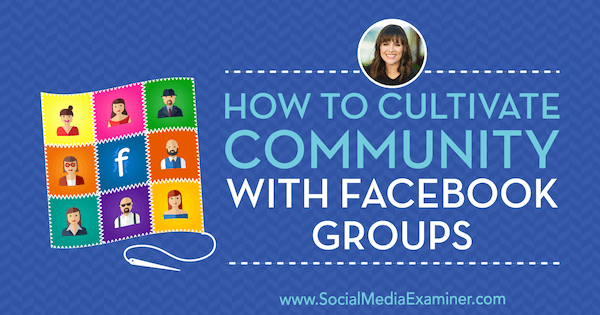 Sådan dyrkes fællesskabet med Facebook-grupper med indsigt fra Dana Malstaff på Social Media Marketing Podcast.