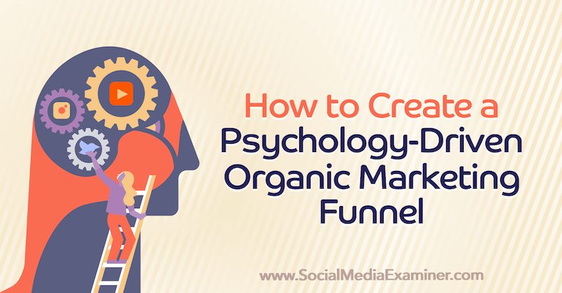 Sådan opretter du en psykologidrevet organisk marketingtragt: Social Media Examiner