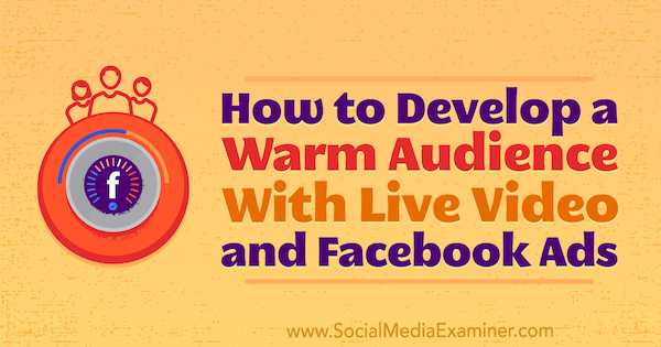 Sådan udvikler du en varm publikum med live video- og Facebook-annoncer af Andrew Nathan på Social Media Examiner.