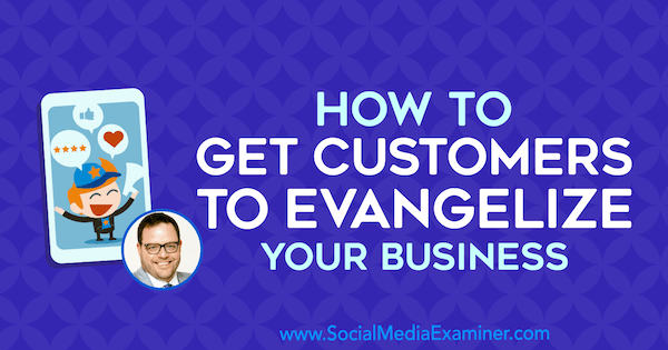 Sådan får du kunder til at evangelisere din virksomhed med indsigt fra Jay Baer på Social Media Marketing Podcast.