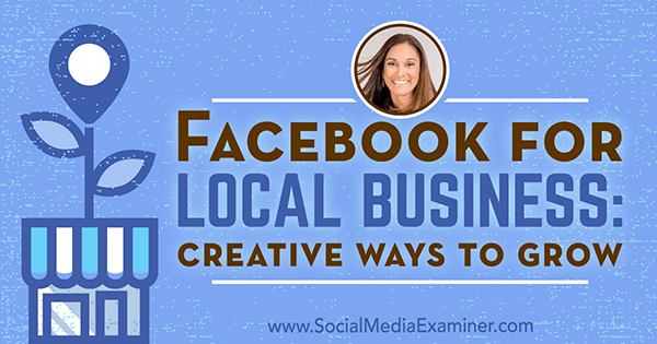 Facebook for Local Business: kreative måder at vokse med indsigt fra Anissa Holmes på Social Media Marketing Podcast.
