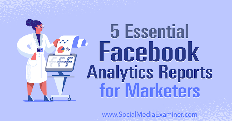 5 vigtige Facebook Analytics-rapporter til marketingfolk af Mariia Bocheva på Social Media Examiner.