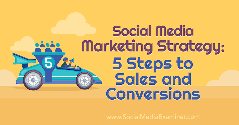 Strategi for markedsføring af sociale medier: 5 trin til salg og konverteringer af Dana Malstaff på Social Media Examiner.