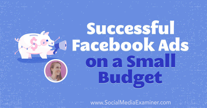 Succesfulde Facebook-annoncer på et lille budget med indsigt fra Tara Zirker på Social Media Marketing Podcast.