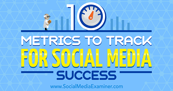10 målinger, der skal spores til succes for sociale medier af Aaron Agius på Social Media Examiner.