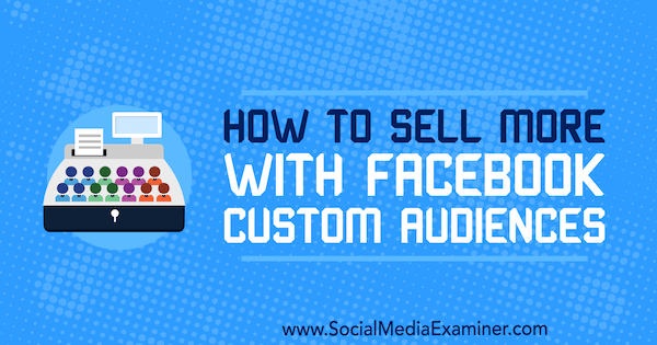 Sådan sælger du mere med Facebook Custom Audiences af Lauren Ahluwalia på Social Media Examiner.