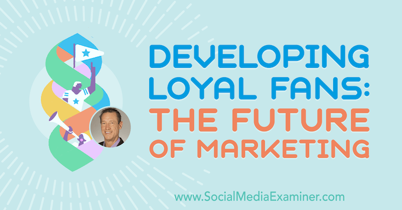 Udvikling af loyale fans: Fremtiden for markedsføring med indsigt fra David Meerman Scott på Social Media Marketing Podcast.