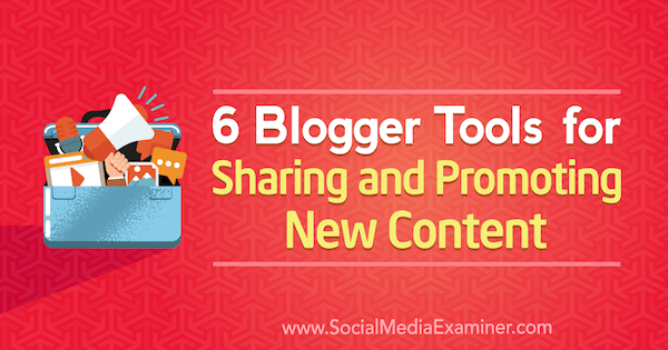 6 Bloggerværktøjer til deling og promovering af nyt indhold af Sandra Clayton på Social Media Examiner.
