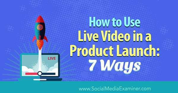 Sådan bruges Live Video i en produktlancering: 7 måder: Social Media Examiner