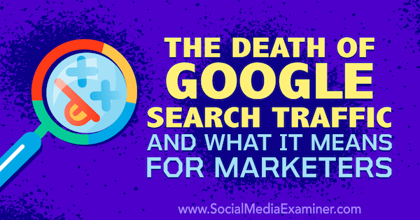 Døden af ​​Google-søgetrafik og hvad det betyder for marketingfolk med tanker af Michael Stelzner, grundlægger af Social Media Examiner.