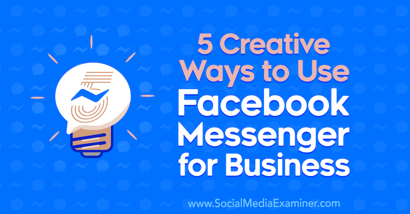 5 kreative måder at bruge Facebook Messenger for Business af Jessica Campos på Social Media Examiner.