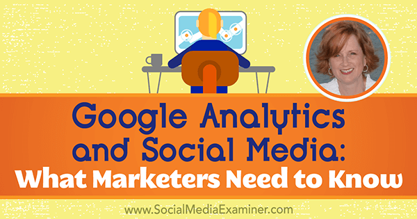 Google Analytics og sociale medier: Hvad marketingfolk har brug for at vide med indsigt fra Annie Cushing på Social Media Marketing Podcast.