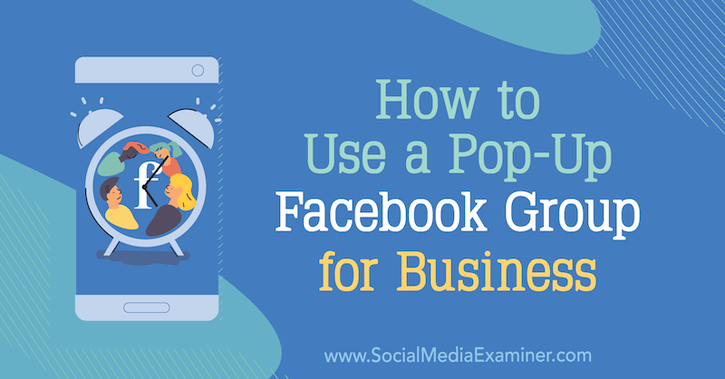 Sådan bruges en pop-up Facebook-gruppe til erhvervslivet: Social Media Examiner