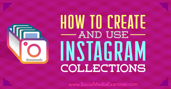 Sådan oprettes og bruges Instagram-samlinger: Social Media Examiner