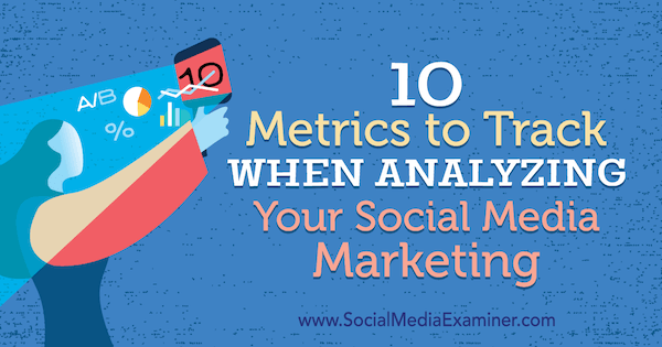 10 målinger, der skal spores, når du analyserer din sociale mediamarkedsføring af Ashley Ward på Social Media Examiner.