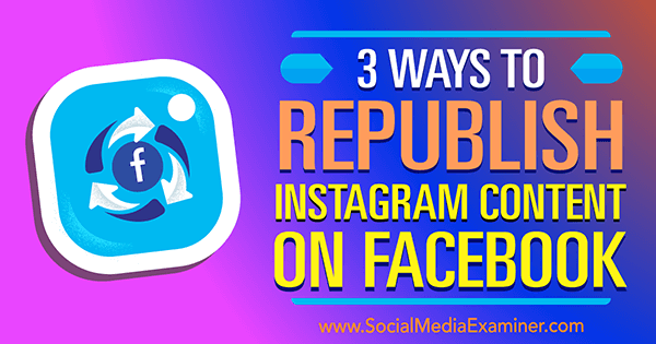 3 måder at genudgive Instagram-indhold på Facebook af Gillon Hunter på Social Media Examiner.