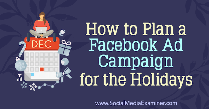 Sådan planlægger du en Facebook-annoncekampagne til ferien af ​​Laura Moore på Social Media Examiner.