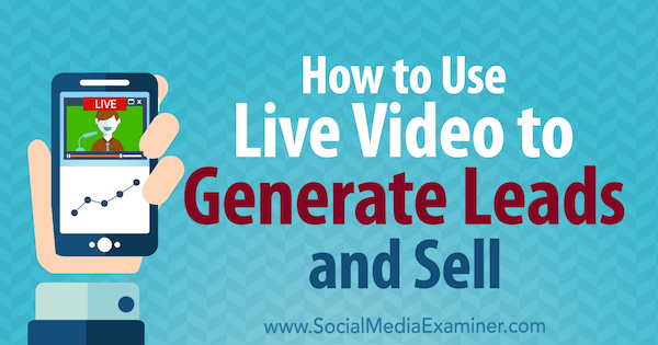 Sådan bruges Live Video til at generere kundeemner og sælge af Brad Smith på Social Media Examiner.
