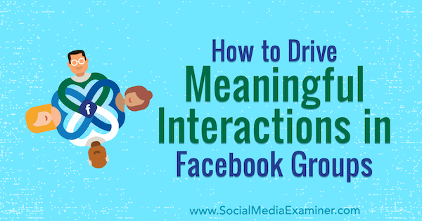 Sådan styres meningsfulde interaktioner i Facebook-grupper af Megan O'Neil på Social Media Examiner.