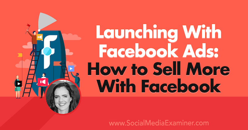 Lancering med Facebook-annoncer: Sådan sælger du mere med Facebook med indsigt fra Emily Hirsh på Social Media Marketing Podcast.