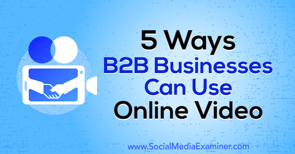 5 måder B2B-virksomheder kan bruge onlinevideo af Mitt Ray på Social Media Examiner.