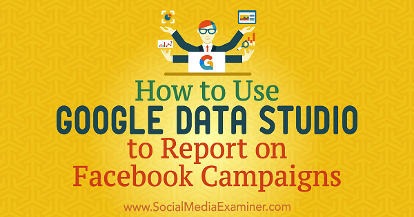 Sådan bruges Google Data Studio til at rapportere om Facebook-kampagner af Chris Palamidis på Social Media Examiner.
