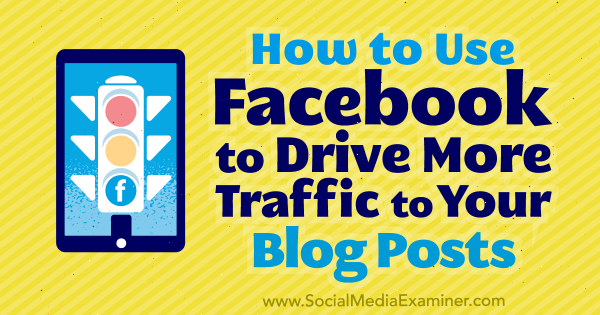 Sådan bruges Facebook til at skabe mere trafik til dine blogindlæg af Karola Karlson på Social Media Examiner.