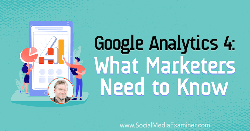 Google Analytics 4: Hvad marketingfolk har brug for at vide med indsigt fra Chris Mercer på Social Media Marketing Podcast.