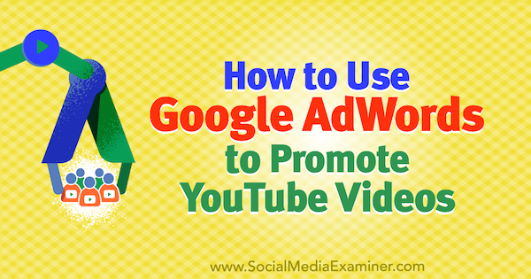 Sådan bruges Google AdWords til at promovere YouTube-videoer af Peter Szanto på Social Media Examiner.