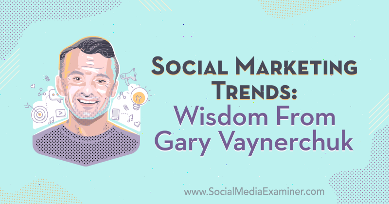 Trends for social markedsføring: Visdom fra Gary Vaynerchuk på Social Media Marketing Podcast.