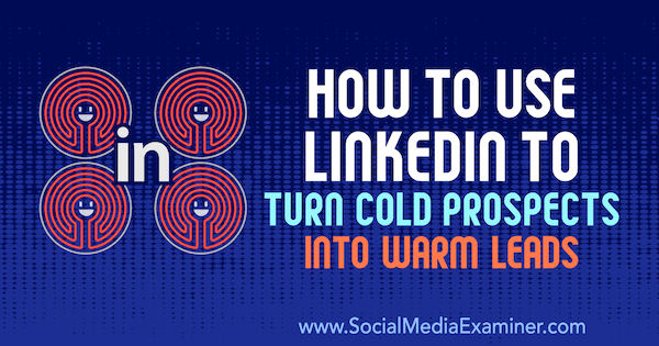 Sådan bruges LinkedIn til at omdanne kolde udsigter til varme kundeemner af Josh Turner på Social Media Examiner.