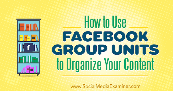 Sådan bruges Facebook-gruppeenheder til at organisere dit indhold af Meg Brunson på Social Media Examiner.