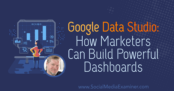 Google Data Studio: Hvordan marketingfolk kan oprette kraftfulde dashboards med indsigt fra Chris Mercer i Social Media Marketing Podcast.