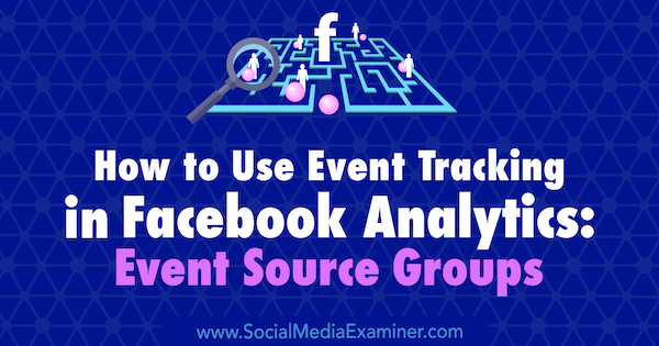 Sådan bruges begivenhedssporing i Facebook Analytics: Begivenhedskildegrupper af Amy Hayward på Social Media Examiner.