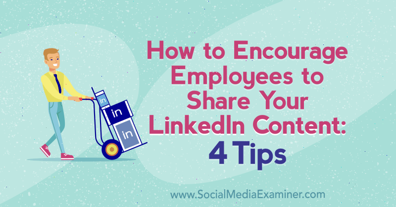 Sådan tilskyndes medarbejderne til at dele dit LinkedIn-indhold: 4 tip af Luan Wise på Social Media Examiner.