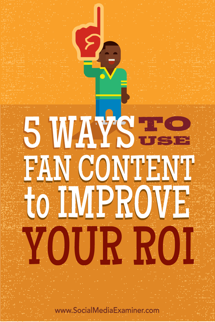 5 måder at bruge fanindhold til at forbedre dit ROI: Social Media Examiner