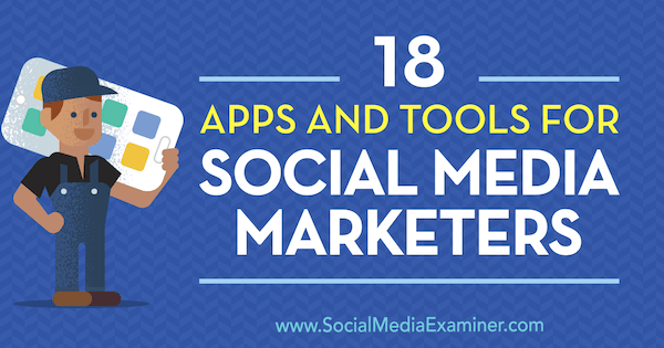 18 apps og værktøjer til sociale mediemarkedsførere af Mike Stelzner på Social Media Examiner.