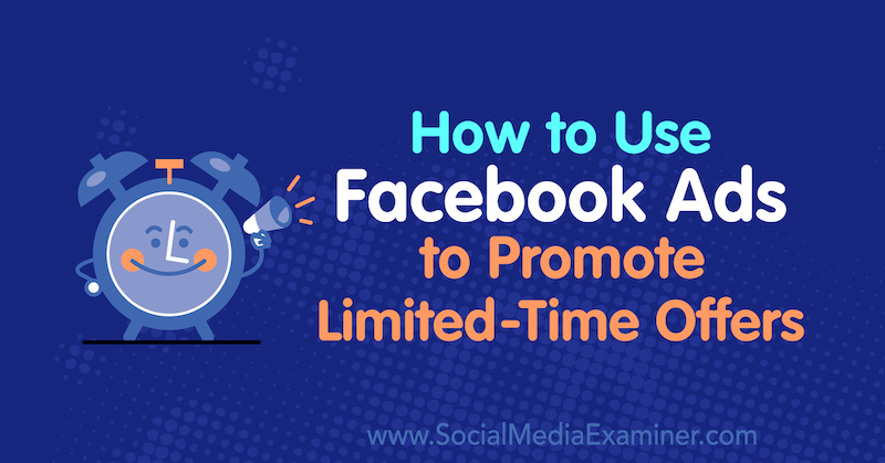 Sådan bruges Facebook-annoncer til at promovere tilbud i begrænset tid: Social Media Examiner