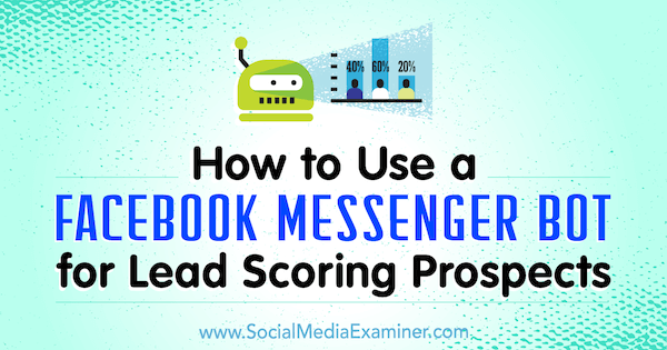 Sådan bruges en Facebook Messenger Bot til Lead Scoring-udsigter af Dana Tran på Social Media Examiner.