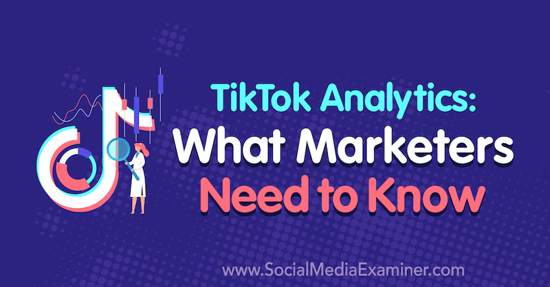 TikTok Analytics: Hvad marketingfolk har brug for at vide af Lachlan Kirkwood på Social Media Examiner.