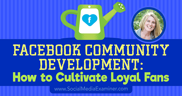 Facebook Community Development: Sådan dyrkes loyale fans med indsigt fra Holly Homer på Social Media Marketing Podcast.
