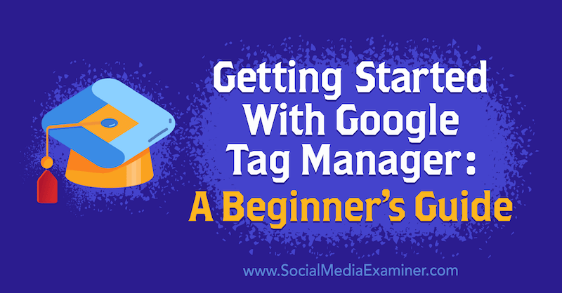 Kom godt i gang med Google Tag Manager: En begyndervejledning af Chris Mercer om Social Media Examiner.