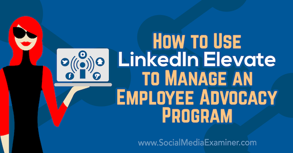 Sådan bruges LinkedIn Elevate til at styre et medarbejderudviklingsprogram af Karlyn Williams på Social Media Examiner.
