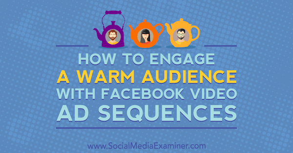 Sådan får du en varm publikum med Facebook-videoannonceresekvenser af Serena Ryan på Social Media Examiner.