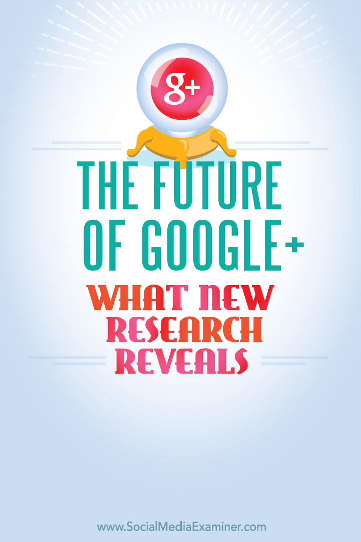 Fremtiden for Google+, hvad ny forskning afslører: Social Media Examiner
