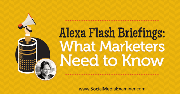 Alexa Flash Briefings: Hvad marketingfolk har brug for at vide med indsigt fra Chris Brogan på Social Media Marketing Podcast.